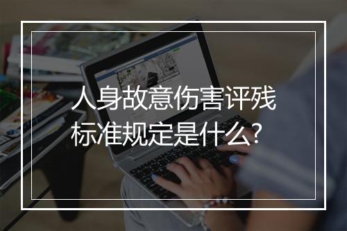人身故意伤害评残标准规定是什么?