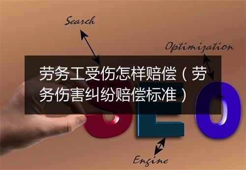 劳务工受伤怎样赔偿（劳务伤害纠纷赔偿标准）