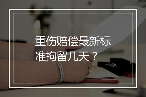 重伤赔偿最新标准拘留几天？