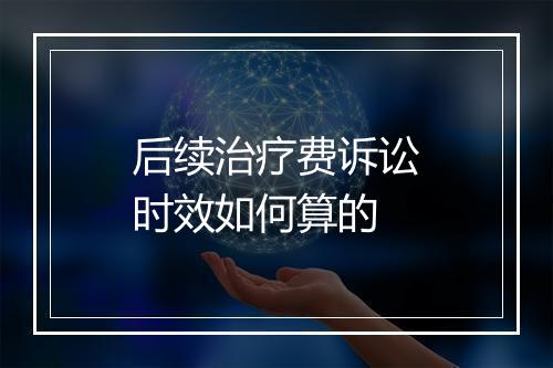 后续治疗费诉讼时效如何算的