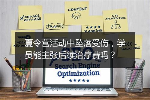 夏令营活动中坠落受伤，学员能主张后续治疗费吗？