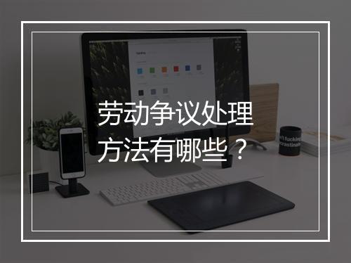 劳动争议处理方法有哪些？