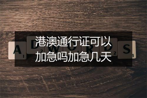 港澳通行证可以加急吗加急几天