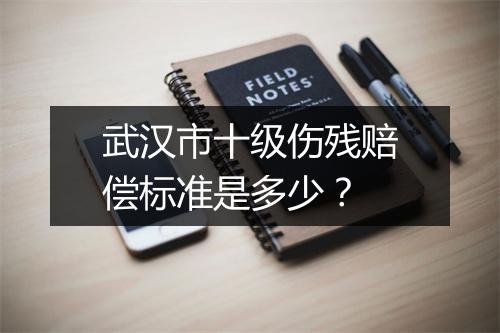 武汉市十级伤残赔偿标准是多少？