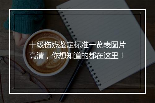 十级伤残鉴定标准一览表图片高清，你想知道的都在这里！