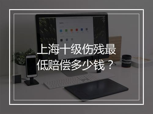 上海十级伤残最低赔偿多少钱？
