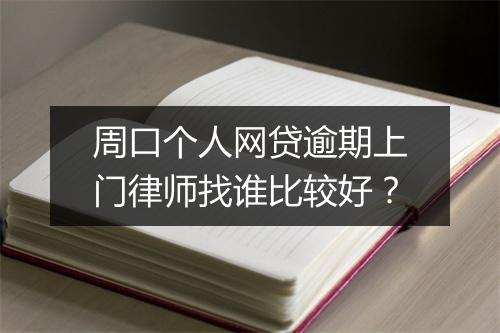 周口个人网贷逾期上门律师找谁比较好？