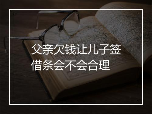 父亲欠钱让儿子签借条会不会合理
