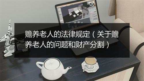 赡养老人的法律规定（关于赡养老人的问题和财产分割）