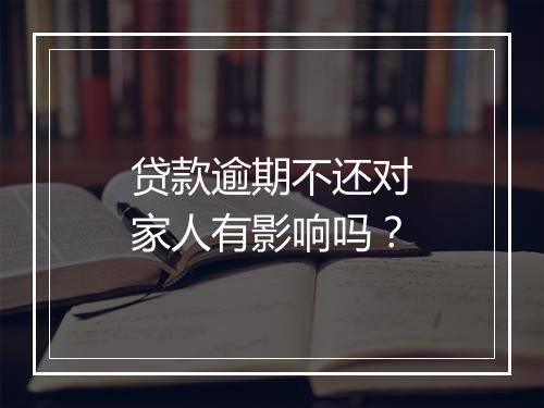 贷款逾期不还对家人有影响吗？