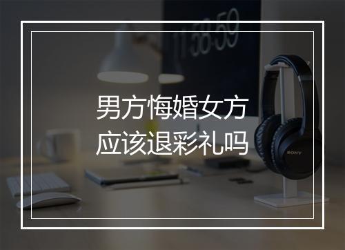 男方悔婚女方应该退彩礼吗