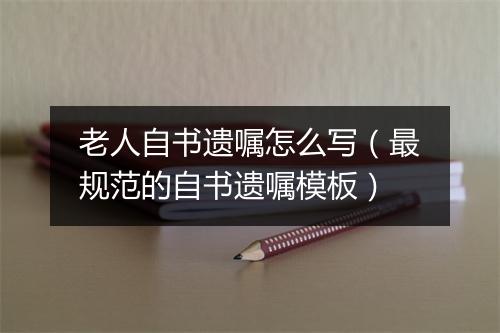 老人自书遗嘱怎么写（最规范的自书遗嘱模板）