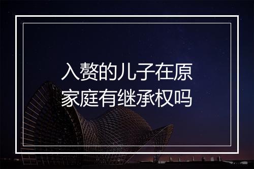 入赘的儿子在原家庭有继承权吗