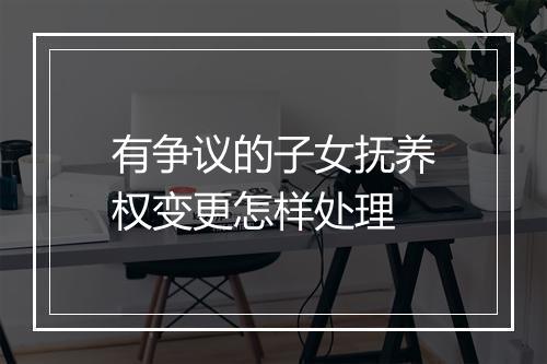 有争议的子女抚养权变更怎样处理