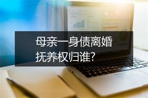 母亲一身债离婚抚养权归谁?