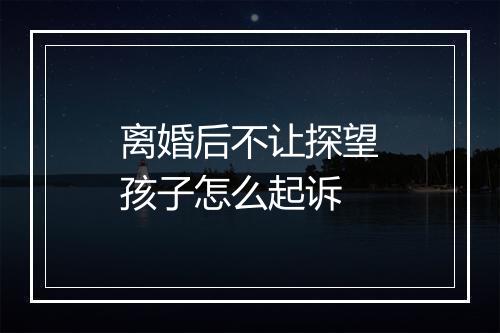离婚后不让探望孩子怎么起诉