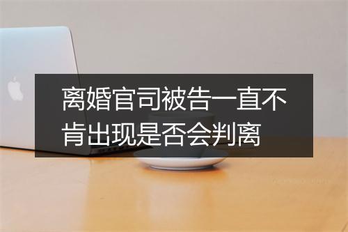 离婚官司被告一直不肯出现是否会判离