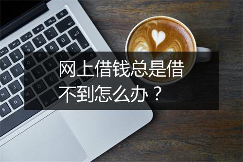 网上借钱总是借不到怎么办？