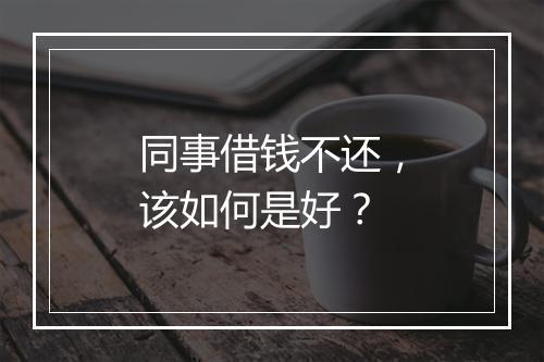 同事借钱不还，该如何是好？