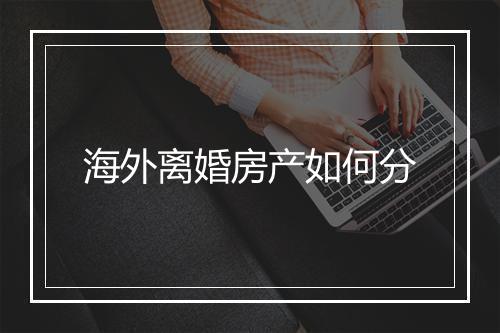 海外离婚房产如何分