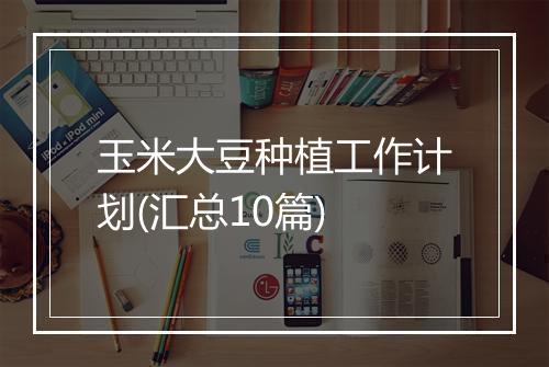 玉米大豆种植工作计划(汇总10篇)