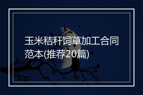 玉米秸秆饲草加工合同范本(推荐20篇)