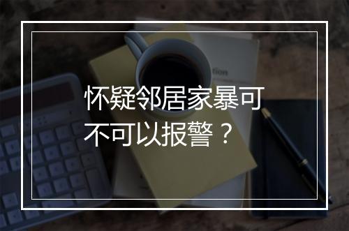 怀疑邻居家暴可不可以报警？