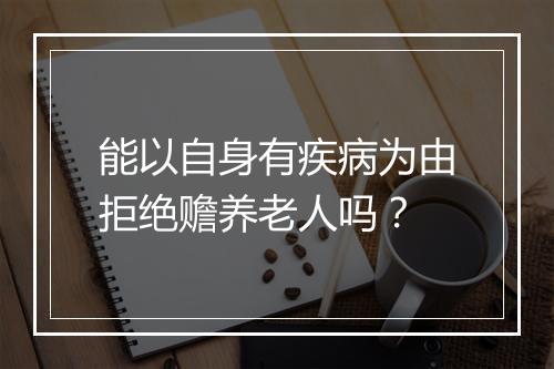 能以自身有疾病为由拒绝赡养老人吗？