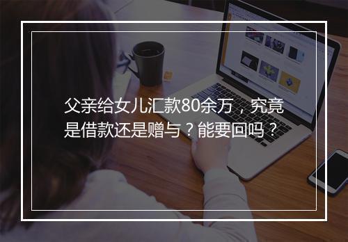 父亲给女儿汇款80余万，究竟是借款还是赠与？能要回吗？