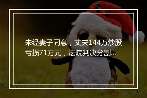 未经妻子同意，丈夫144万炒股亏损71万元，法院判决分割共同财产！