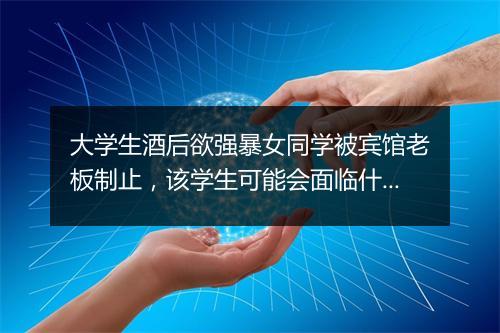 大学生酒后欲强暴女同学被宾馆老板制止，该学生可能会面临什么处罚？