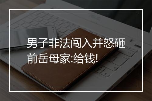 男子非法闯入并怒砸前岳母家:给钱!