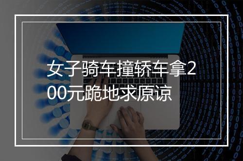 女子骑车撞轿车拿200元跪地求原谅