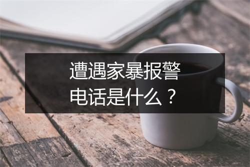 遭遇家暴报警电话是什么？