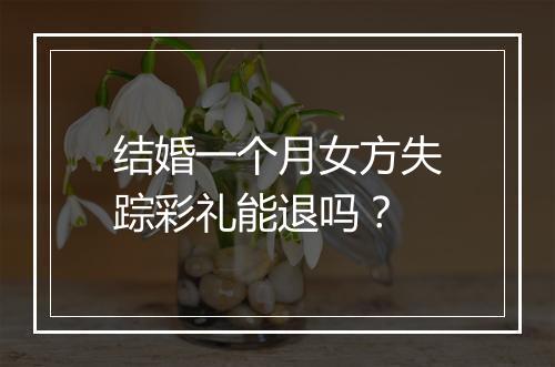 结婚一个月女方失踪彩礼能退吗？
