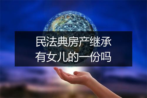 民法典房产继承有女儿的一份吗