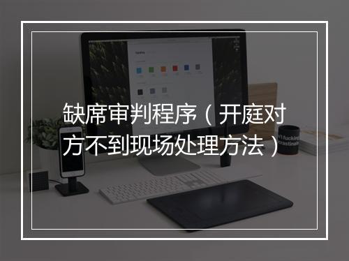 缺席审判程序（开庭对方不到现场处理方法）