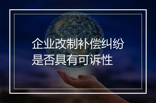 企业改制补偿纠纷是否具有可诉性