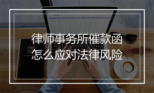 律师事务所催款函怎么应对法律风险