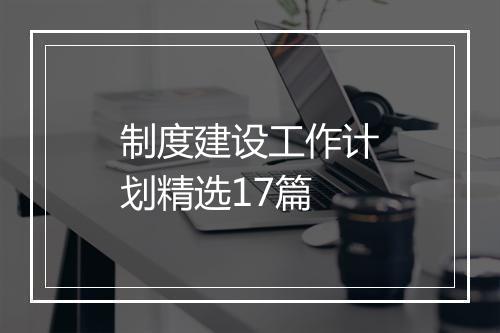 制度建设工作计划精选17篇