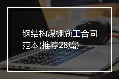 钢结构煤棚施工合同范本(推荐28篇)