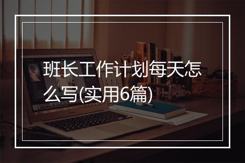 班长工作计划每天怎么写(实用6篇)