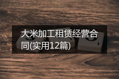 大米加工租赁经营合同(实用12篇)