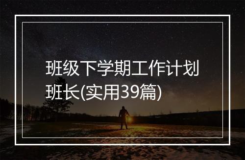 班级下学期工作计划班长(实用39篇)