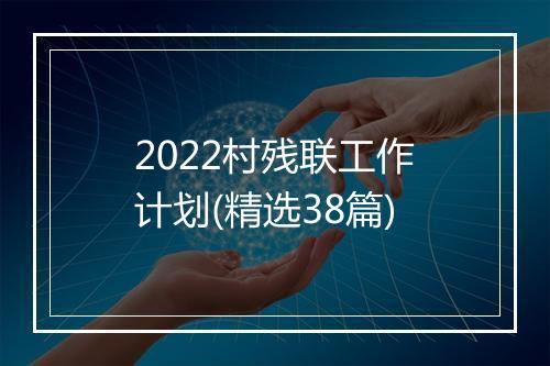 2022村残联工作计划(精选38篇)