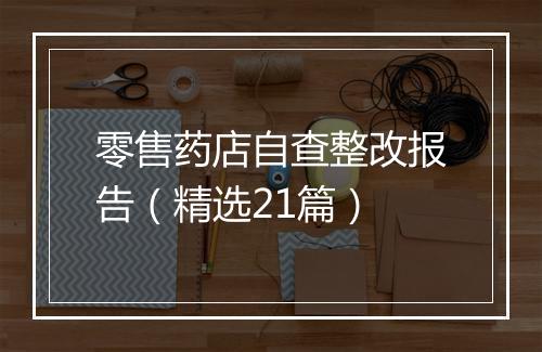 零售药店自查整改报告（精选21篇）