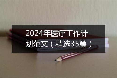 2024年医疗工作计划范文（精选35篇）
