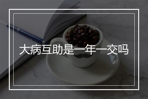 大病互助是一年一交吗