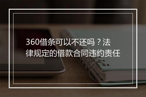 360借条可以不还吗？法律规定的借款合同违约责任