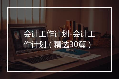 会计工作计划-会计工作计划（精选30篇）